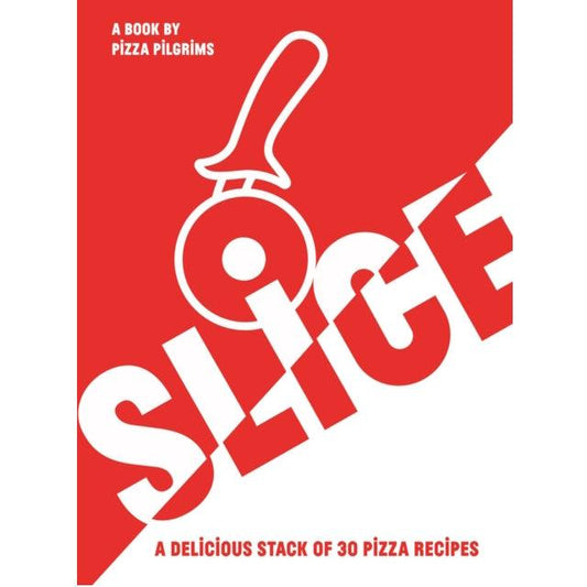 SLICE : A Delicious Stack of 30 Pizza Recipes